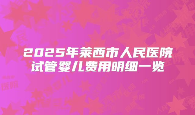 2025年莱西市人民医院试管婴儿费用明细一览