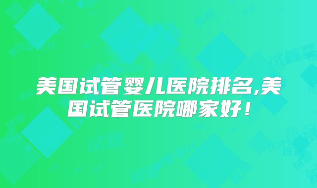 美国试管婴儿医院排名,美国试管医院哪家好！