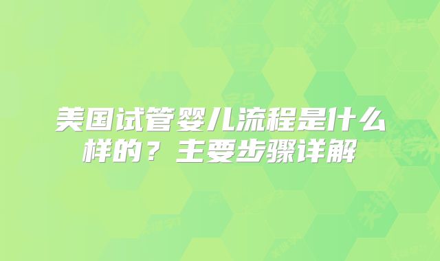 美国试管婴儿流程是什么样的？主要步骤详解