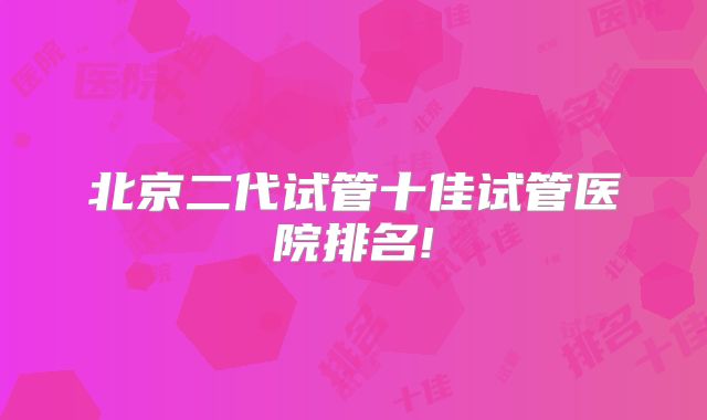 北京二代试管十佳试管医院排名!