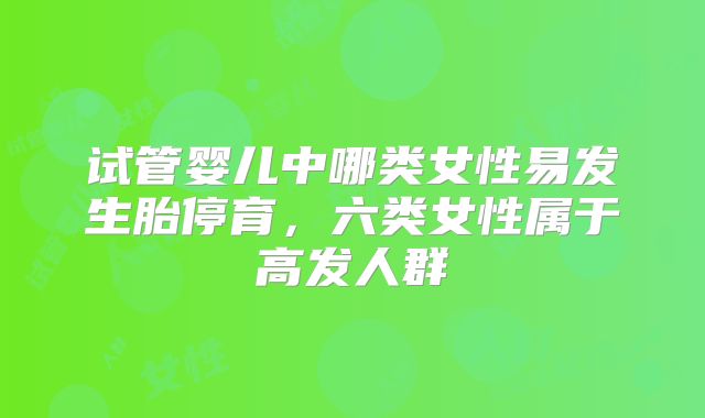 试管婴儿中哪类女性易发生胎停育，六类女性属于高发人群