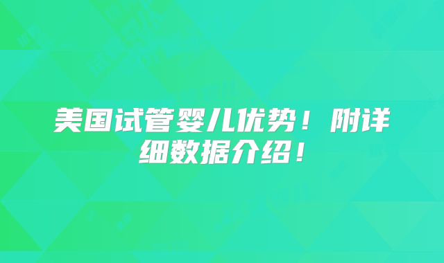 美国试管婴儿优势！附详细数据介绍！