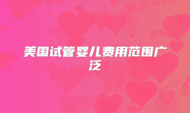 美国试管婴儿费用范围广泛