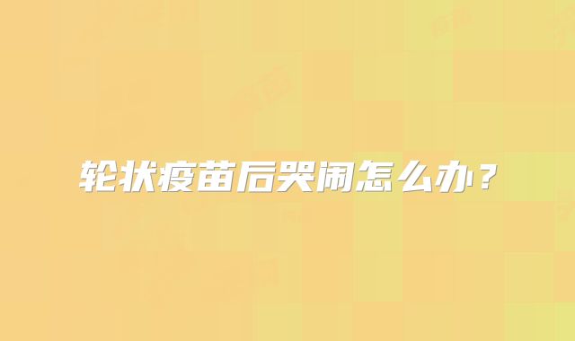 轮状疫苗后哭闹怎么办？