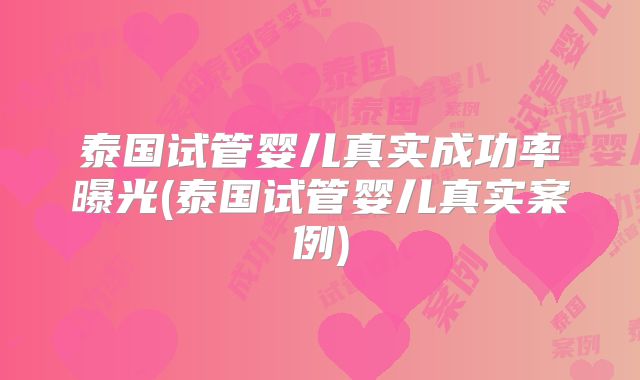 泰国试管婴儿真实成功率曝光(泰国试管婴儿真实案例)