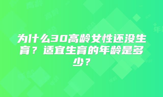 为什么30高龄女性还没生育？适宜生育的年龄是多少？