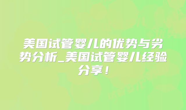 美国试管婴儿的优势与劣势分析_美国试管婴儿经验分享！