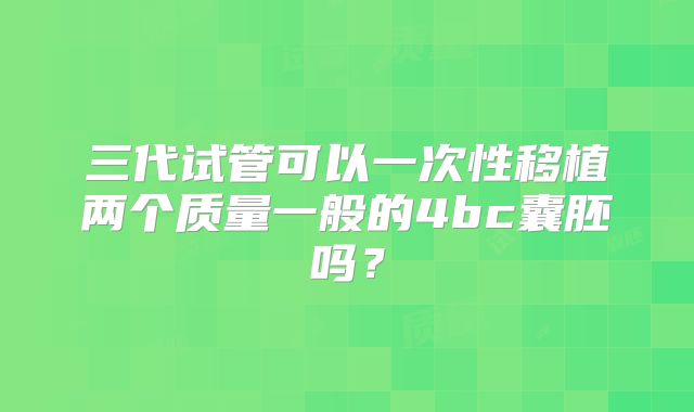 三代试管可以一次性移植两个质量一般的4bc囊胚吗?
