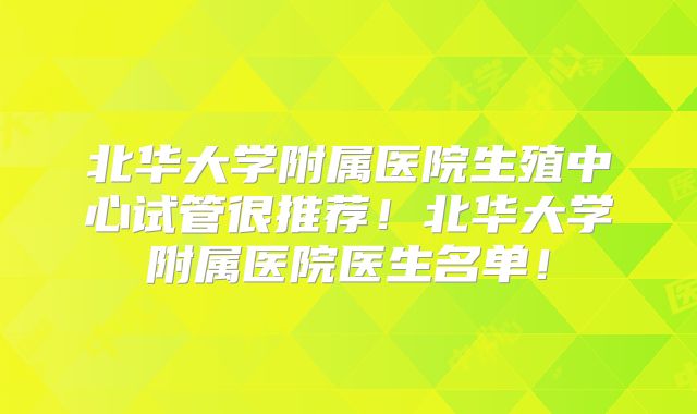 北华大学附属医院生殖中心试管很推荐！北华大学附属医院医生名单！