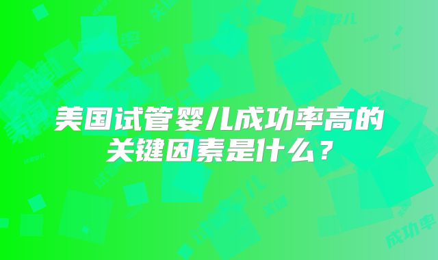 美国试管婴儿成功率高的关键因素是什么？