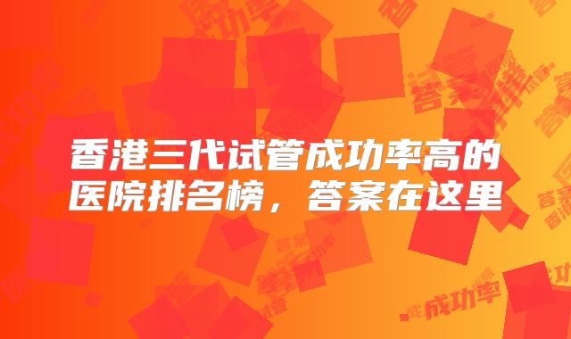 香港三代试管成功率高的医院排名榜，答案在这里
