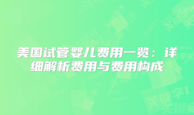 美国试管婴儿费用一览:详细解析费用与费用构成