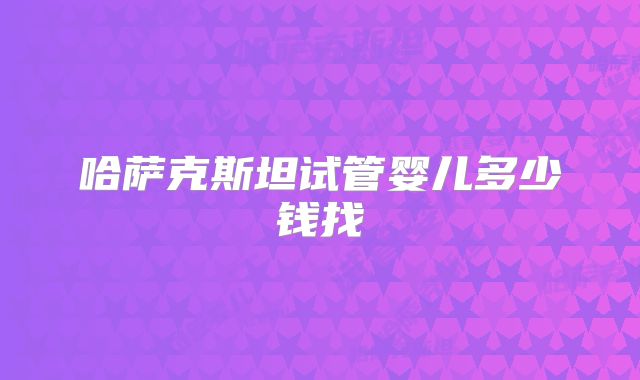 哈萨克斯坦试管婴儿多少钱找