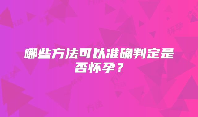 哪些方法可以准确判定是否怀孕？
