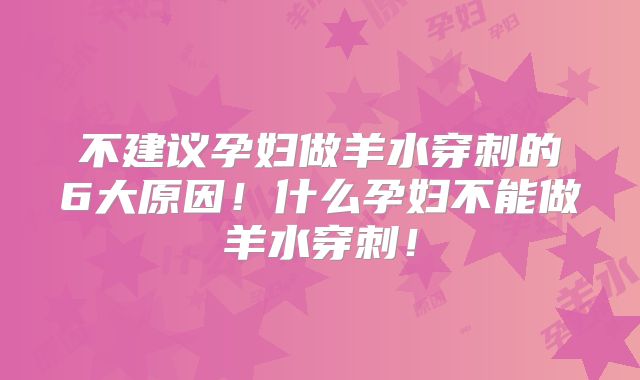 不建议孕妇做羊水穿刺的6大原因！什么孕妇不能做羊水穿刺！