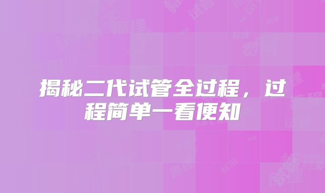 揭秘二代试管全过程，过程简单一看便知