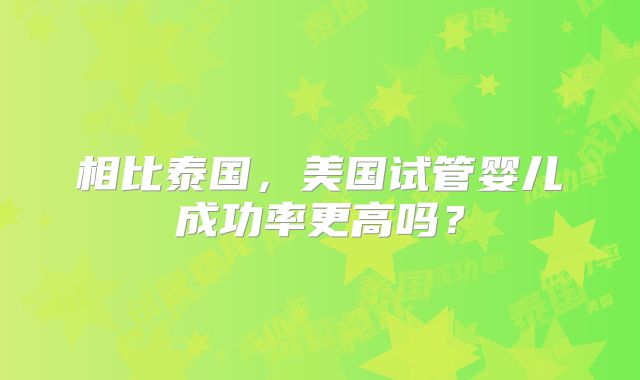 相比泰国，美国试管婴儿成功率更高吗？