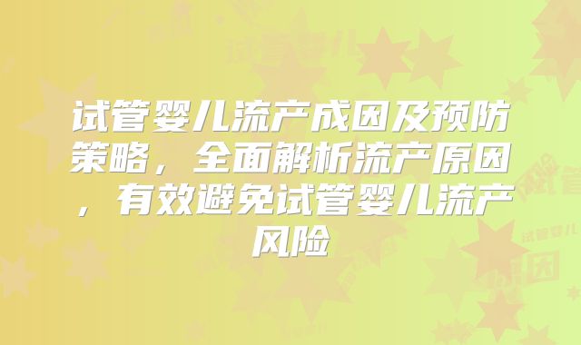 试管婴儿流产成因及预防策略，全面解析流产原因，有效避免试管婴儿流产风险