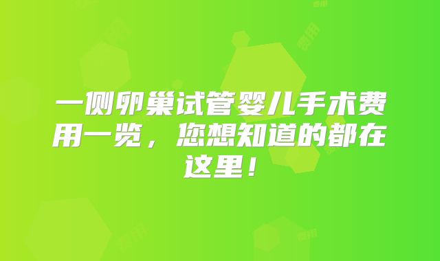 一侧卵巢试管婴儿手术费用一览，您想知道的都在这里！