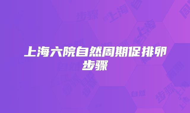 上海六院自然周期促排卵步骤