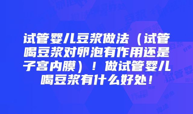 试管婴儿豆浆做法(试管喝豆浆对卵泡有作用还是子宫内膜)!做试管婴儿喝豆浆有什么好处!