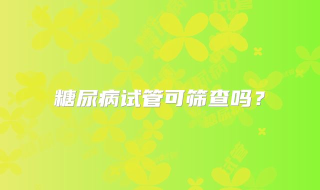 糖尿病试管可筛查吗？