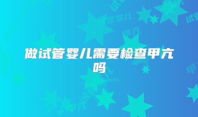 做试管婴儿需要检查甲亢吗