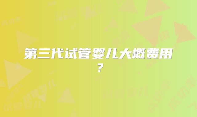 第三代试管婴儿大概费用？