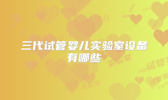 三代试管婴儿实验室设备有哪些