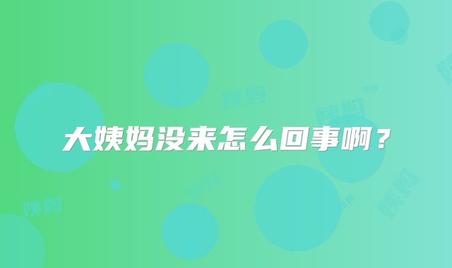 大姨妈没来怎么回事啊？
