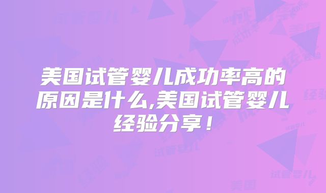 美国试管婴儿成功率高的原因是什么,美国试管婴儿经验分享!