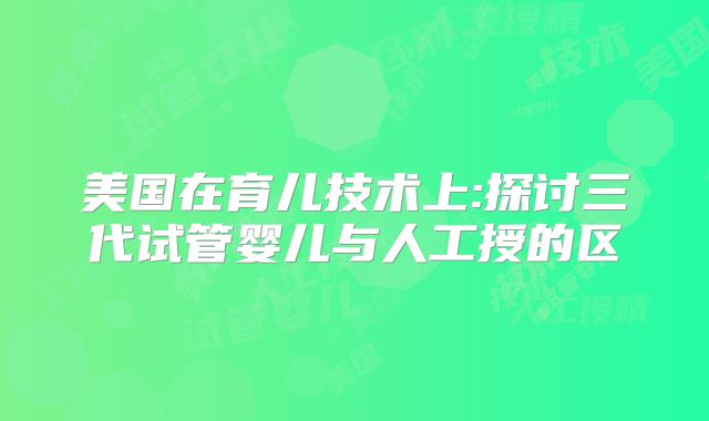 美国在育儿技术上:探讨三代试管婴儿与人工授的区
