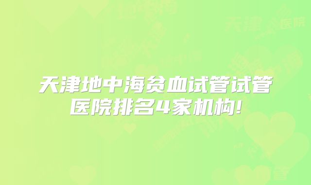 天津地中海贫血试管试管医院排名4家机构!