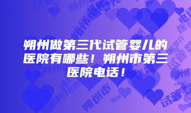 朔州做第三代试管婴儿的医院有哪些！朔州市第三医院电话！