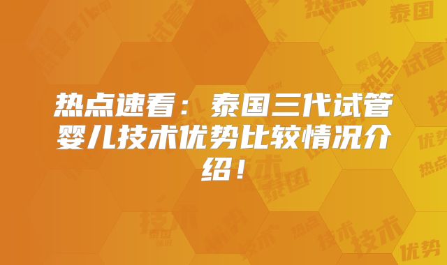 热点速看：泰国三代试管婴儿技术优势比较情况介绍！