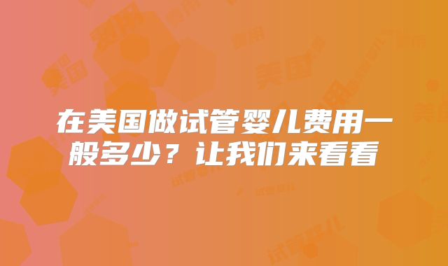 在美国做试管婴儿费用一般多少？让我们来看看