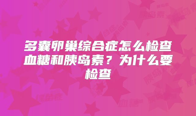 多囊卵巢综合症怎么检查血糖和胰岛素？为什么要检查