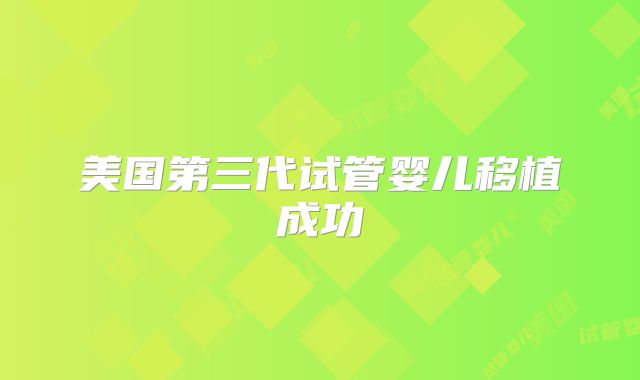 美国第三代试管婴儿移植成功