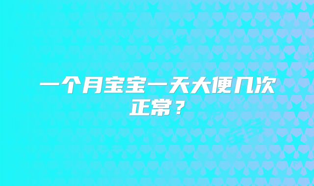 一个月宝宝一天大便几次正常？