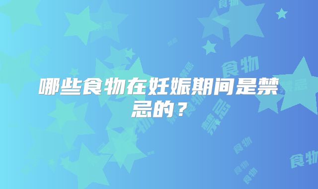 哪些食物在妊娠期间是禁忌的？