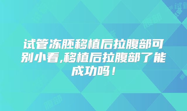试管冻胚移植后拉腹部可别小看,移植后拉腹部了能成功吗！