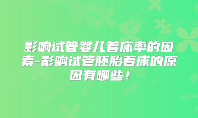 影响试管婴儿着床率的因素-影响试管胚胎着床的原因有哪些!