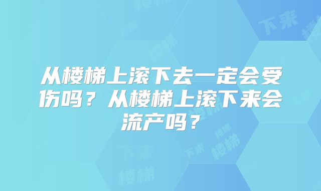 从楼梯上滚下去一定会受伤吗？从楼梯上滚下来会流产吗？