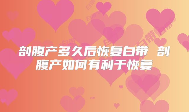 剖腹产多久后恢复白带 剖腹产如何有利于恢复