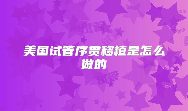 美国试管序贯移植是怎么做的