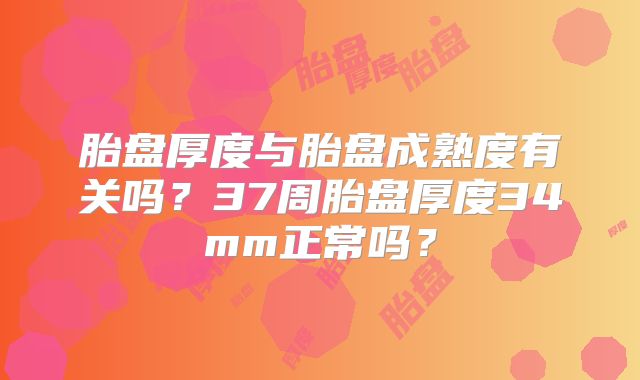 胎盘厚度与胎盘成熟度有关吗?37周胎盘厚度34mm正常吗?