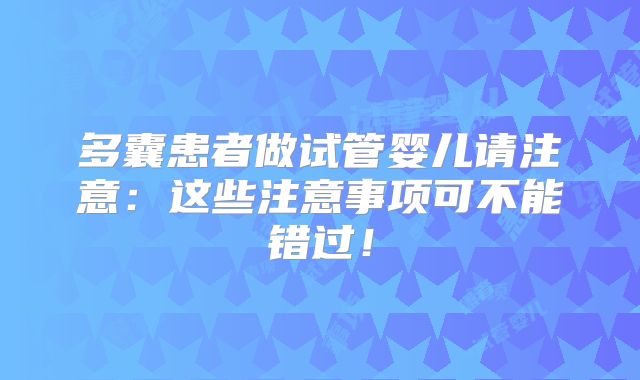 多囊患者做试管婴儿请注意：这些注意事项可不能错过！