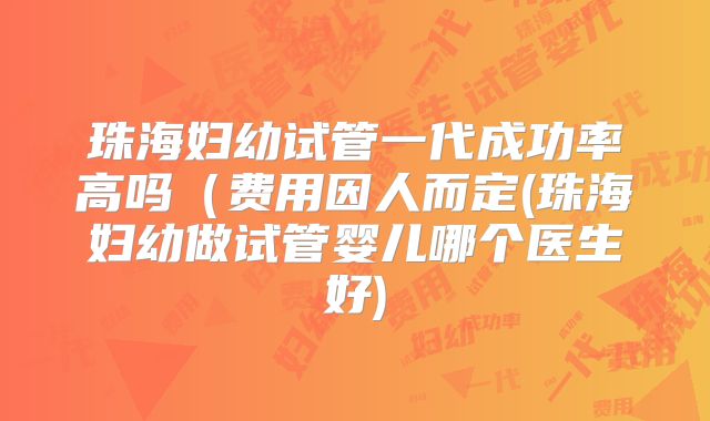 珠海妇幼试管一代成功率高吗（费用因人而定(珠海妇幼做试管婴儿哪个医生好)