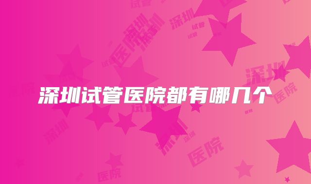 深圳试管医院都有哪几个