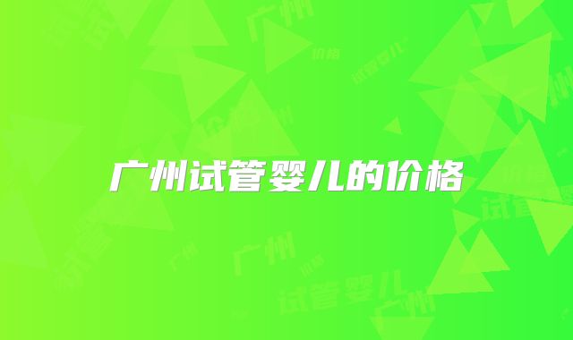 广州试管婴儿的价格